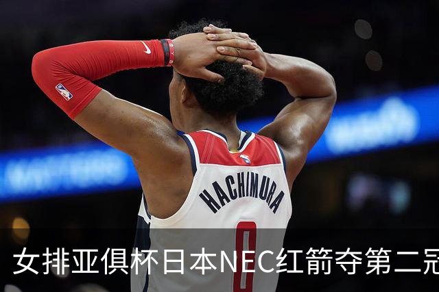 女排亚俱杯日本NEC红箭夺第二冠 佐藤淑乃荣膺MVP